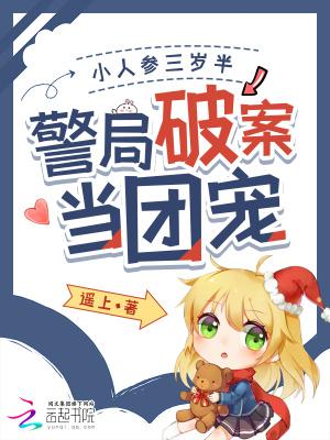 小人参三岁半,警局破案当团宠 小人参三岁半,警局破案当团宠